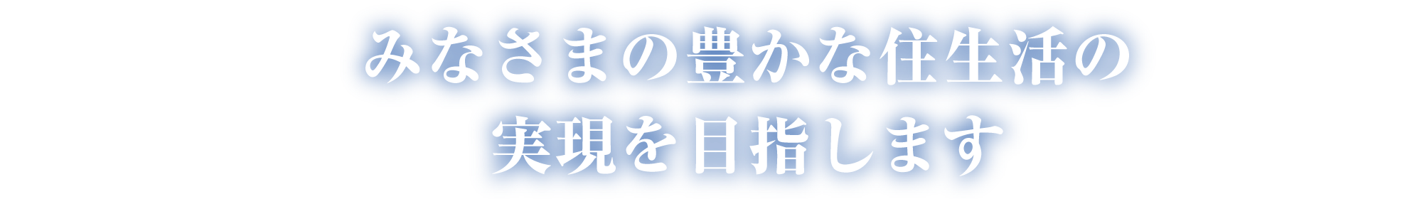 みなさまの豊かな住生活の実現を目指します